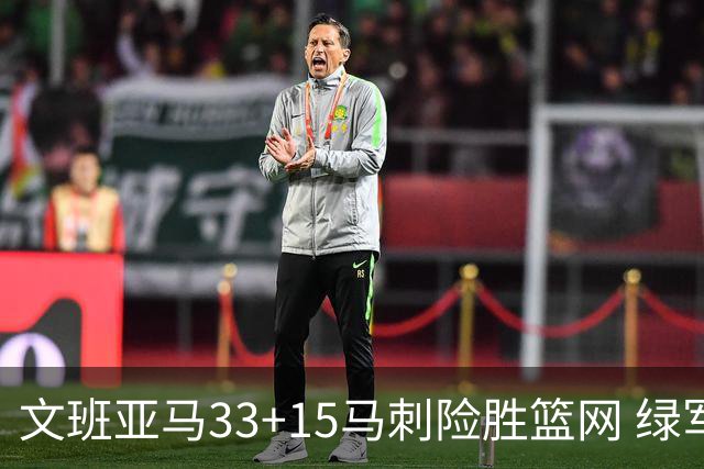 文班亚马33+15马刺险胜篮网 绿军屠奇才5连胜