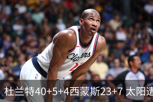 杜兰特40+5+4西蒙斯23+7 太阳遭开拓者大逆转