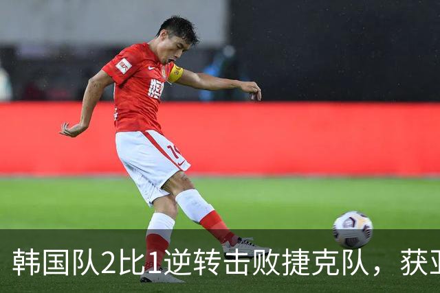 韩国队2比1逆转击败捷克队，获亚洲球队美加墨世界杯首胜
